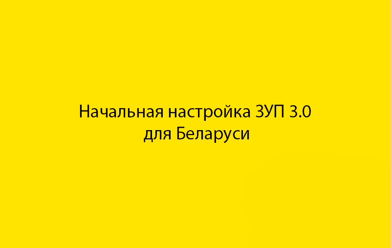 Начальная настройка ЗУП 3.0 для Беларуси (3.0.28.400)