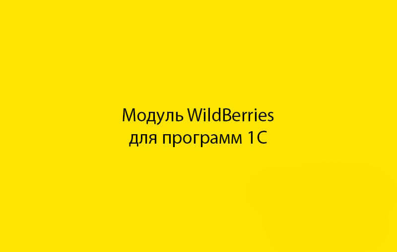 Модуль WildBerries для обмена данными с программами 1С (Бухгалтерия, УТ, УПП и прочими)
