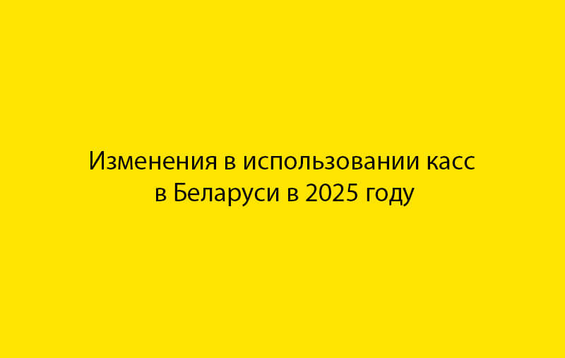 Нововведения по использованию кассового оборудования в 2025 году в Республике Беларусь